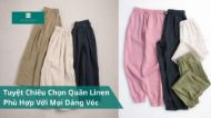 Tuyệt Chiêu Chọn Quần Linen Phù Hợp Với Mọi Dáng Vóc