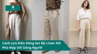 Cách lựa kiểu dáng set bộ linen nữ phù hợp với dáng người